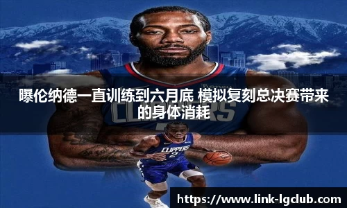 曝伦纳德一直训练到六月底 模拟复刻总决赛带来的身体消耗